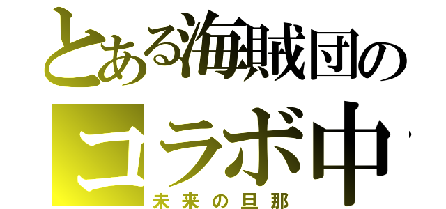 とある海賊団のコラボ中（未来の旦那）