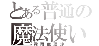 とある普通の魔法使い（霧雨魔理沙）