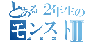 とある２年生のモンストⅡ（卓球部）