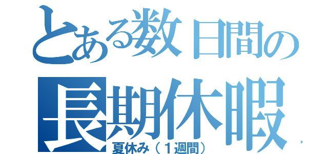 とある数日間の長期休暇（夏休み（１週間））