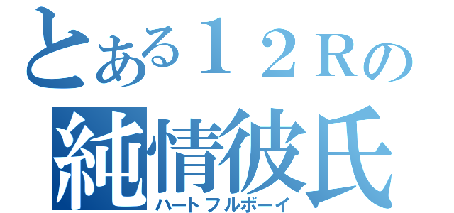 とある１２Ｒの純情彼氏（ハートフルボーイ）