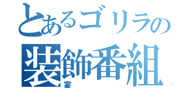 とあるゴリラの装飾番組（宴）