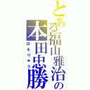 とある福山雅治の本田忠勝Ⅱ（ほもりゅう）