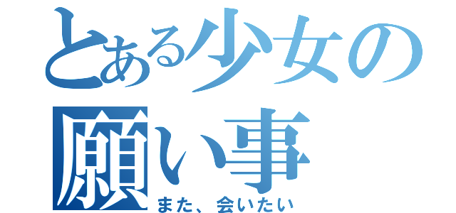 とある少女の願い事（また、会いたい）