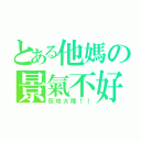 とある他媽の景氣不好（反攻大陸！！）