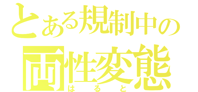 とある規制中の両性変態（はると）