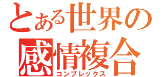 とある世界の感情複合（コンプレックス）