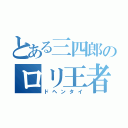 とある三四郎のロリ王者（ドヘンタイ）