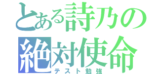 とある詩乃の絶対使命（テスト勉強）