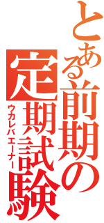 とある前期の定期試験（ウカレバエーナー）