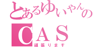 とあるゆいやんのＣＡＳ（頑張ります）