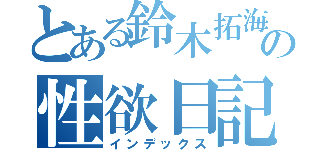 とある鈴木拓海の性欲日記（インデックス）