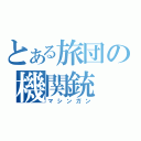 とある旅団の機関銃（マシンガン）