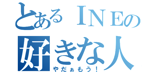 とあるＩＮＥの好きな人（やだぁもう！）