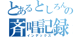 とあるとしろんの斉唱記録（インデックス）