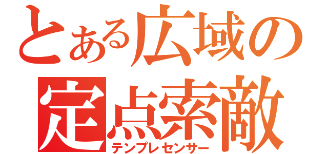 とある広域の定点索敵（テンプレセンサー）