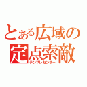 とある広域の定点索敵（テンプレセンサー）