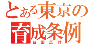 とある東京の育成条例（断固反対）