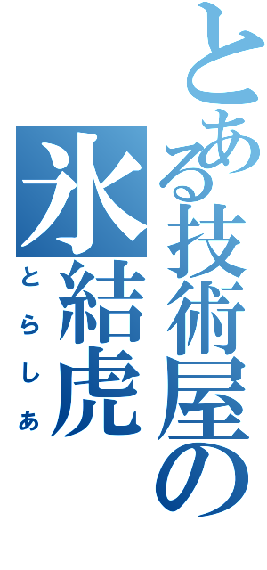 とある技術屋の氷結虎（とらしあ）