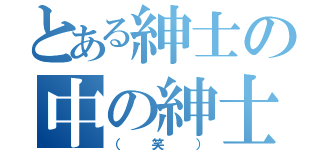 とある紳士の中の紳士達（（笑））