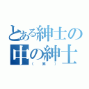 とある紳士の中の紳士達（（笑））