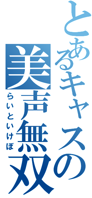 とあるキャスの美声無双（らいといけぼ）