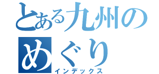 とある九州のめぐり（インデックス）