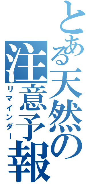 とある天然の注意予報（リマインダー）