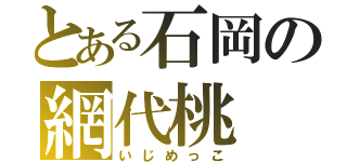 とある石岡の網代桃（いじめっこ）