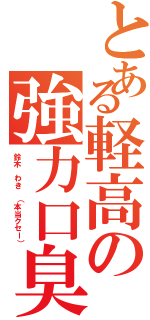 とある軽高の強力口臭（鈴木 わき （本当クセー））