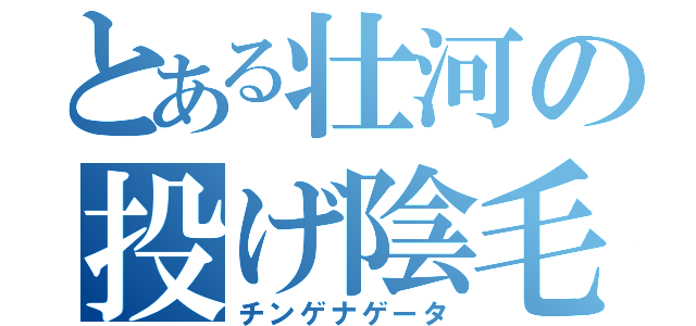 とある壮河の投げ陰毛（チンゲナゲータ）