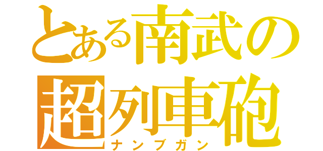 とある南武の超列車砲（ナンブガン）