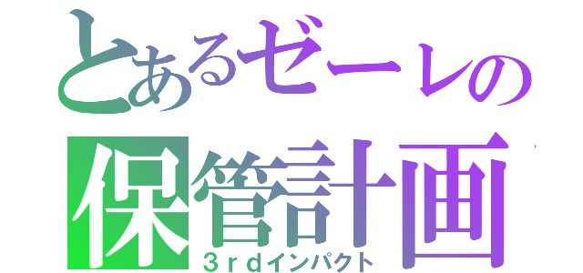 とあるゼーレの保管計画（３ｒｄインパクト）