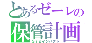 とあるゼーレの保管計画（３ｒｄインパクト）