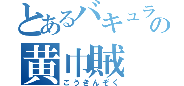 とあるバキュラの黄巾賊（こうきんぞく）