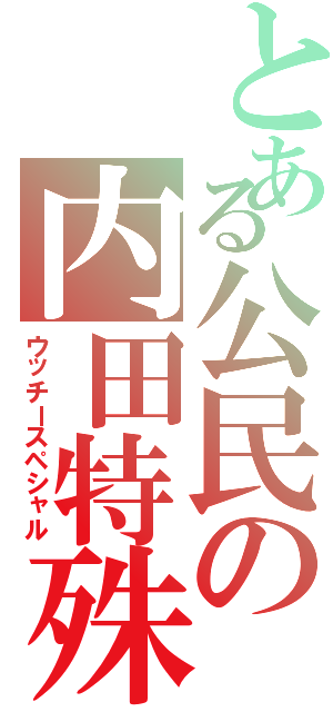 とある公民の内田特殊（ウッチースペシャル）