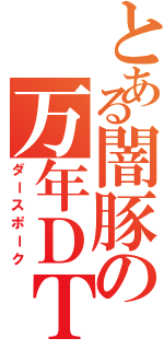 とある闇豚の万年ＤＴ（ダースポーク）