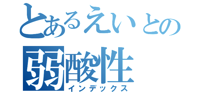 とあるえいとの弱酸性（インデックス）