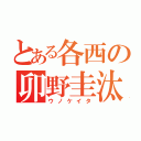 とある各西の卯野圭汰（ウノケイタ）