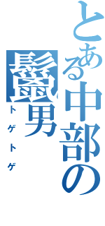 とある中部の鬣男（トゲトゲ）