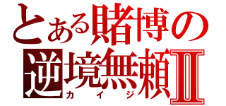 とある賭博の逆境無頼Ⅱ（カイジ）