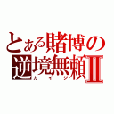 とある賭博の逆境無頼Ⅱ（カイジ）