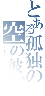 とある孤独の空の彼方（いつか、きっと会える）