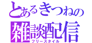 とあるきつねの雑談配信（フリースタイル）