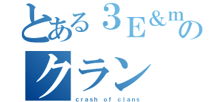 とある３Ｅ＆ｍｏｒｅのクラン（ｃｒａｓｈ ｏｆ ｃｌａｎｓ）