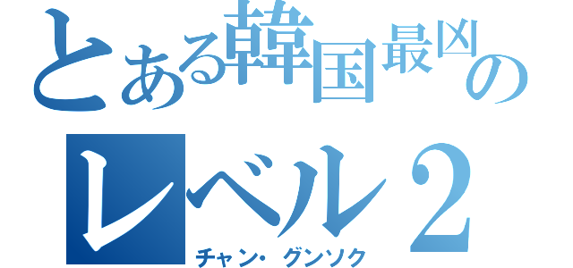 とある韓国最凶のレベル２（チャン・グンソク）