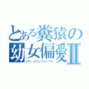 とある糞猿の幼女偏愛Ⅱ（ロリータコンプレックス）