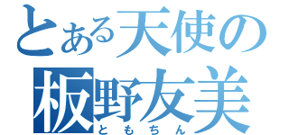 とある天使の板野友美（ともちん）