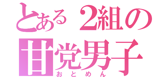 とある２組の甘党男子（おとめん）