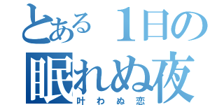 とある１日の眠れぬ夜（叶わぬ恋）